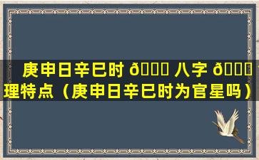 庚申日辛巳时 🍀 八字 🐈 命理特点（庚申日辛巳时为官星吗）